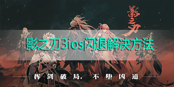 影之刃3苹果手机闪退怎么办-影之刃3ios闪退怎么办解决方法