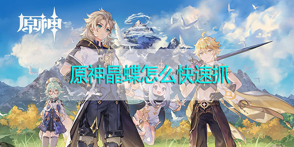原神晶蝶怎么快速抓-原神晶蝶分布图