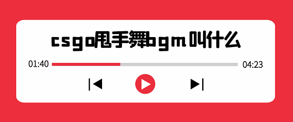csgo甩手舞bgm叫什么-csgo甩手舞bgm介绍