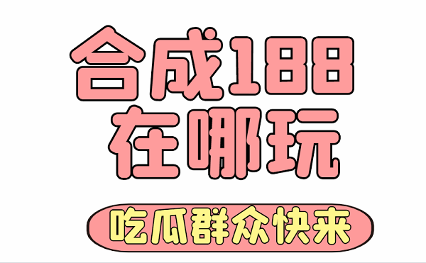 合成188在哪玩-合成188在线玩入口链接分享