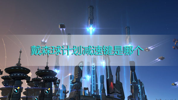 戴森球计划减速键是哪个-戴森球计划按键一览