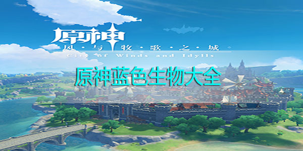 原神蓝色生物大全-原神福至五彩蓝色生物资料汇总