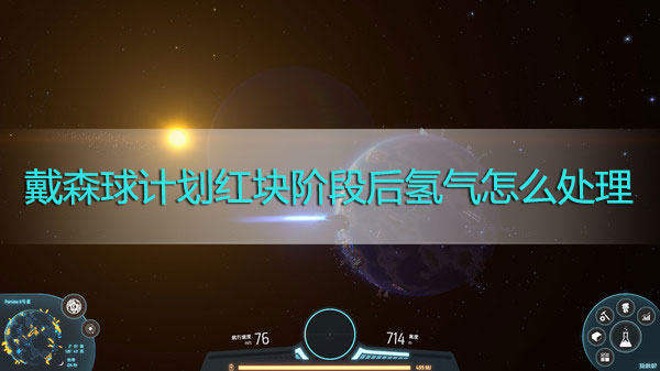 戴森球计划红块阶段后氢气怎么处理-戴森球计划红块阶段后氢气处理攻略