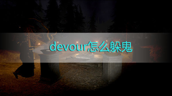 devour怎么躲鬼-devour噬灵躲鬼攻略