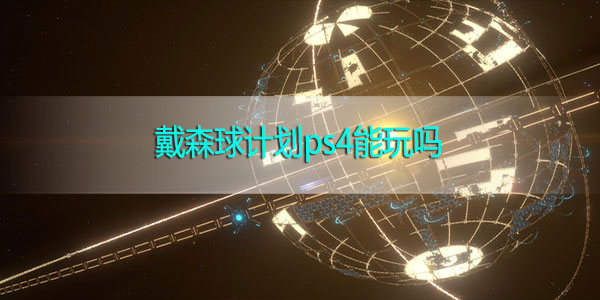 戴森球计划ps4能玩吗-戴森球计划ps4运行解析