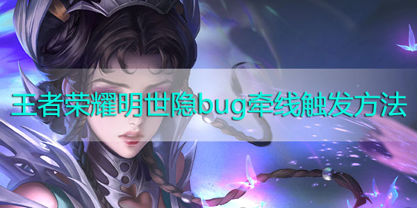 王者荣耀明世隐bug牵线触发方法-王者荣耀明世隐bug牵线教学排位可用