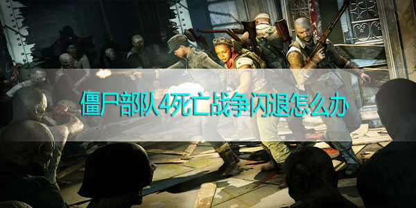 僵尸部队4死亡战争闪退怎么办-僵尸部队4死亡战争闪退解决方法