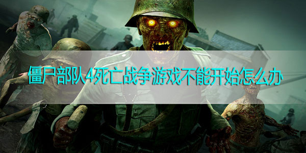 僵尸部队4死亡战争游戏不能开始怎么办-僵尸部队4死亡战争游戏不能开始解决方法
