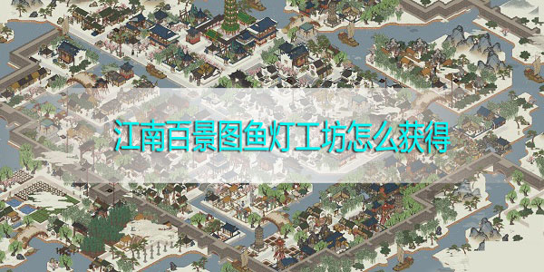 江南百景图鱼灯工坊怎么获得-江南百景图鱼灯工坊获取攻略