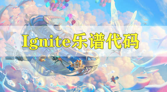 天谕手游Ignite乐谱代码分享-Ignite乐谱代码分享