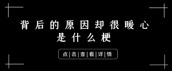 背后的原因却很暖心是什么梗-背后的原因却很暖心梗含义出处介绍