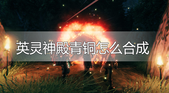英灵神殿青铜怎么合成-青铜合成方法