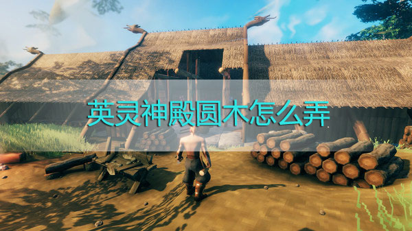 英灵神殿圆木怎么弄-英灵神殿圆木获取攻略