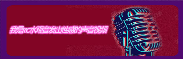 我是mc水观音发出性感的声音视频分享-我是mc水观音发出性感的声音视频原版