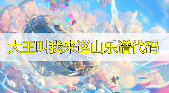 天谕手游大王叫我来巡山乐谱代码分享-大王叫我来巡山曲谱代码