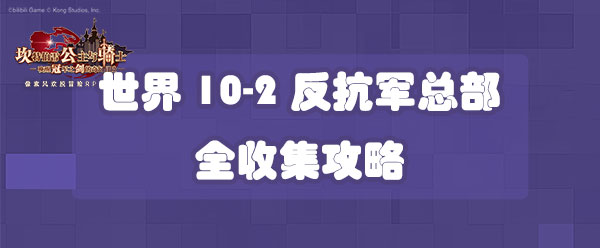 坎公骑冠剑世界10-2反抗军总部全收集攻略-世界10-2三星收集攻略