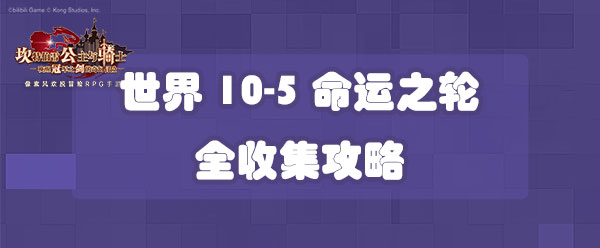 坎公骑冠剑世界10-5命运之轮全收集攻略-世界10-5三星收集攻略