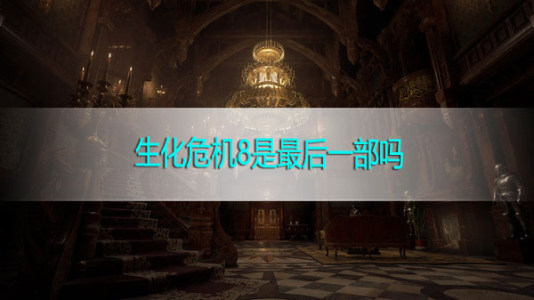 生化危机8是最后一部吗-生化危机8系列解析
