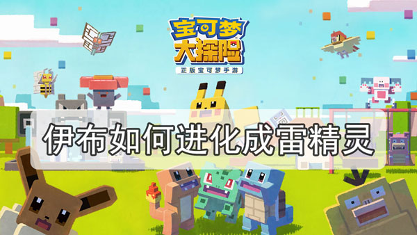 宝可梦大探险伊布如何进化成雷精灵-雷伊布进化攻略