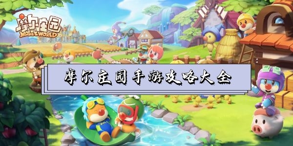 摩尔庄园手游攻略大全-摩尔庄园手游全攻略汇总