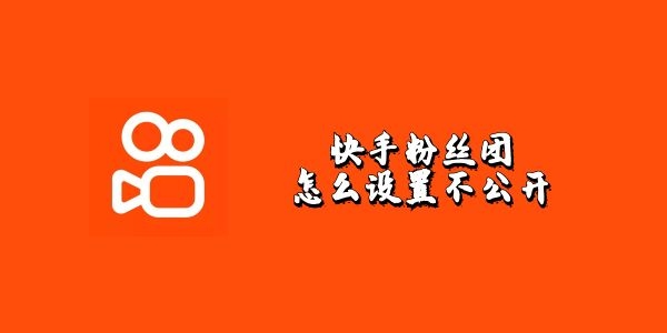 快手粉丝团怎么不在主页显示-快手粉丝团怎么设置不公开