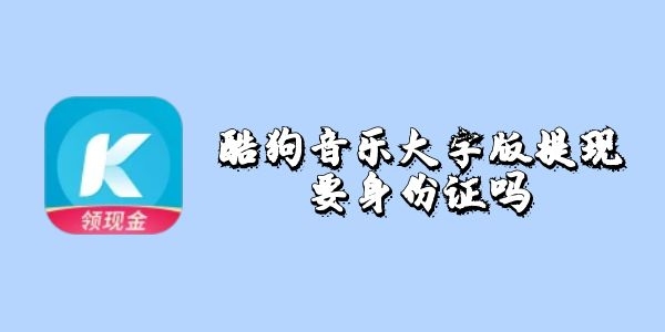 酷狗音乐大字版提现要身份证吗-酷狗音乐大字版提现要实名认证吗