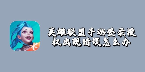 英雄联盟手游登录授权出现错误怎么办-登录授权不足解决方法