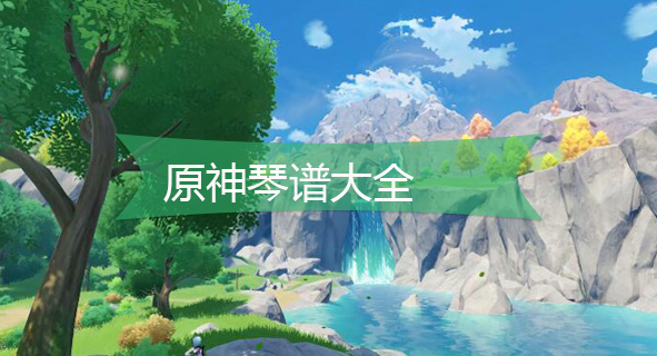 原神琴谱大全-原神简单歌曲乐谱汇总