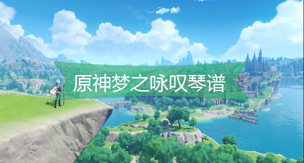 原神梦之咏叹琴谱-原神梦之咏叹手机版电脑版琴谱分享