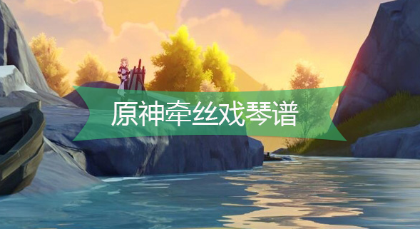 原神牵丝戏琴谱-原神牵丝戏手机版电脑版琴谱分享