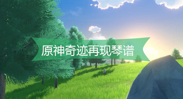 原神奇迹再现琴谱-原神奇迹再现手机版电脑版琴谱分享