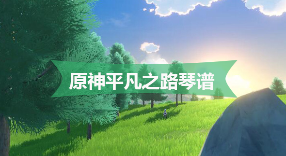 原神平凡之路琴谱-原神平凡之路手机版电脑版琴谱分享