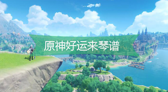 原神好运来琴谱-原神好运来手机版电脑版琴谱分享