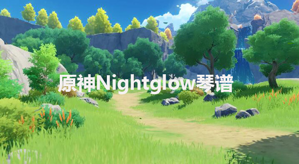 原神Nightglow琴谱-原神Nightglow手机版电脑版琴谱分享