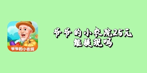 爷爷的小农院25元能提现吗-爷爷的小农院25元提现的条件
