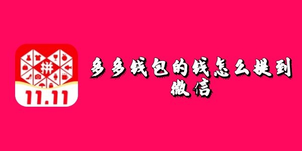 多多钱包的钱怎么提到微信-多多钱包提现到微信怎么操作