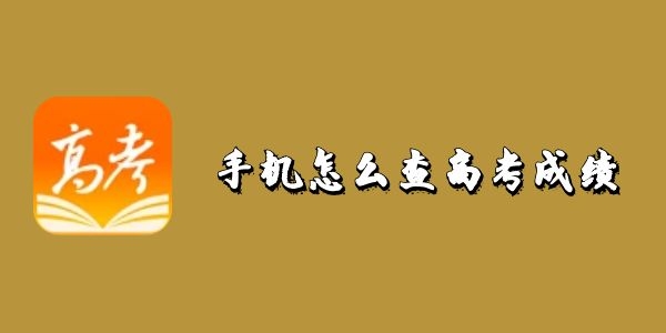 手机怎么查高考成绩-可以查高考成绩的软件有哪些