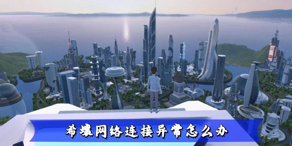 希壤网络连接异常怎么办-希壤网络连接错误解决方法