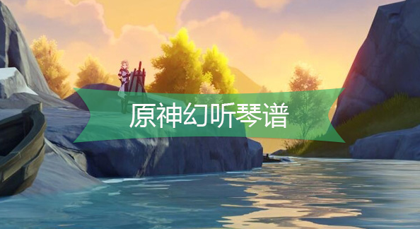 原神幻听琴谱-原神幻听手机版电脑版琴谱分享