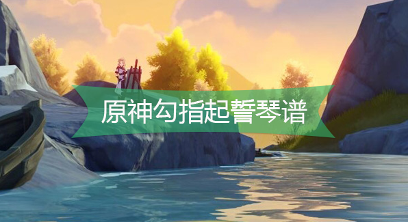 原神勾指起誓琴谱-原神勾指起誓手机版电脑版琴谱分享