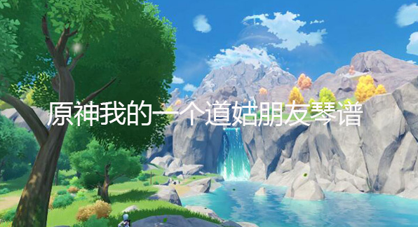 原神我的一个道姑朋友琴谱-原神我的一个道姑朋友手机版电脑版琴谱分享