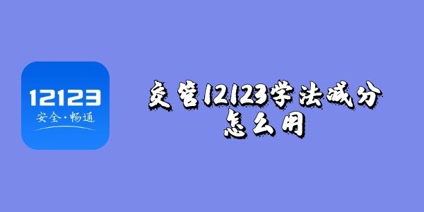 交管12123学法减分怎么用-交管12123学法减分使用方法