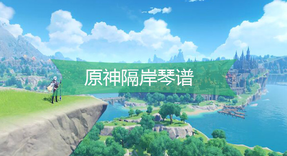 原神隔岸琴谱-原神隔岸手机版电脑版琴谱分享