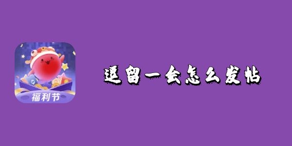 逗留一会怎么发帖-逗留一会发动态教程