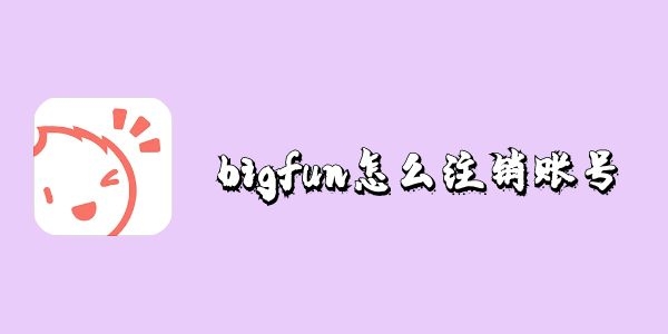 bigfun怎么注销账号-bigfun账号注销教程