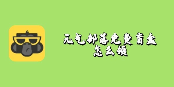 元气部落免费盲盒怎么领-元气部落免费盲盒领取教程