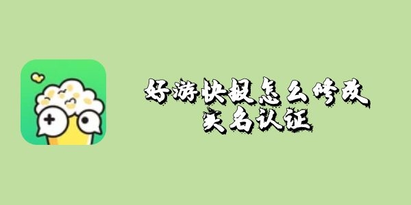 好游快报怎么修改实名认证-好游快报实名认证修改教程