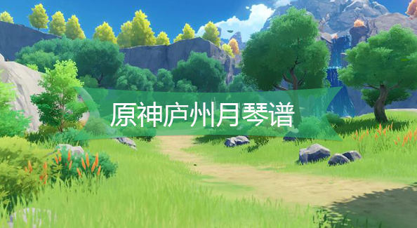 原神庐州月琴谱-原神庐州月手机版电脑版琴谱分享