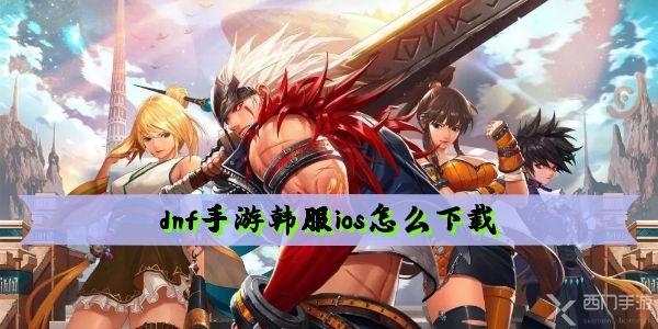 dnf手游韩服ios怎么下载-地下城与勇士手游韩服ios下载教程