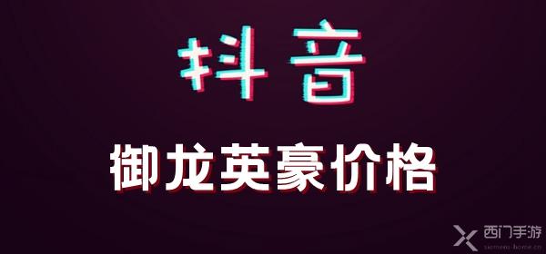 抖音御龙英豪多少抖币-抖音御龙英豪价格介绍